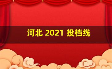 河北 2021 投档线